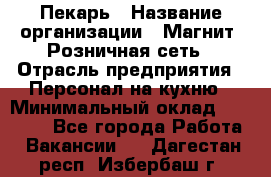 Пекарь › Название организации ­ Магнит, Розничная сеть › Отрасль предприятия ­ Персонал на кухню › Минимальный оклад ­ 30 000 - Все города Работа » Вакансии   . Дагестан респ.,Избербаш г.